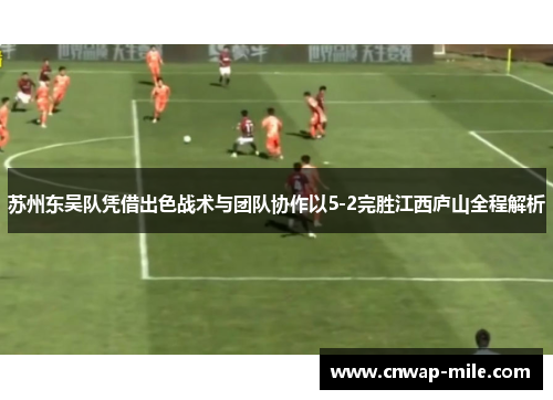 苏州东吴队凭借出色战术与团队协作以5-2完胜江西庐山全程解析
