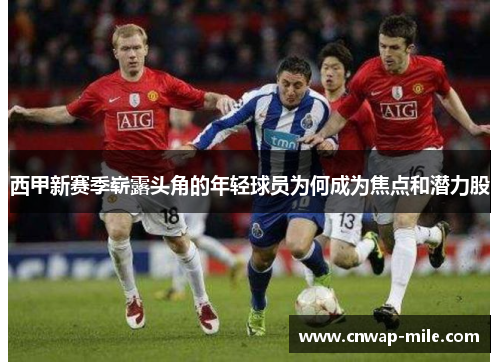 西甲新赛季崭露头角的年轻球员为何成为焦点和潜力股