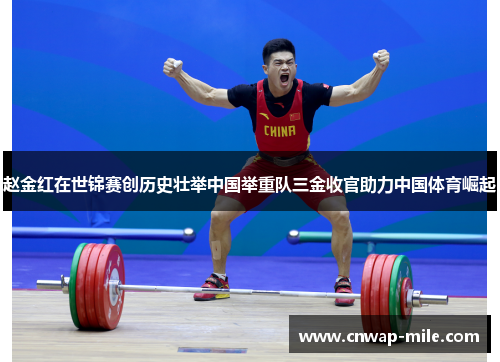 赵金红在世锦赛创历史壮举中国举重队三金收官助力中国体育崛起