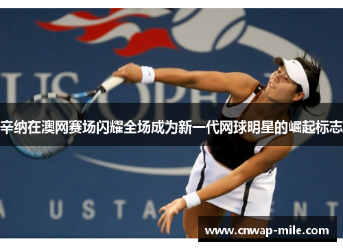 辛纳在澳网赛场闪耀全场成为新一代网球明星的崛起标志