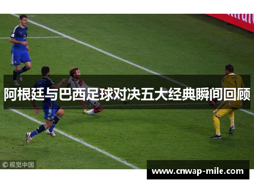 阿根廷与巴西足球对决五大经典瞬间回顾
