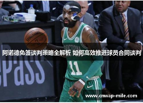 阿诺德免签谈判策略全解析 如何高效推进球员合同谈判