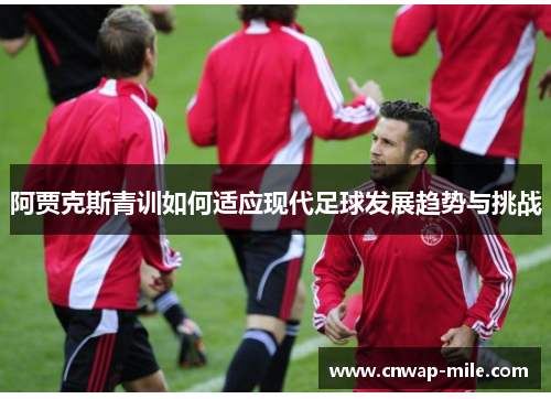 阿贾克斯青训如何适应现代足球发展趋势与挑战