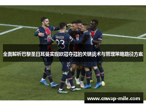 全面解析巴黎圣日耳曼实现欧冠夺冠的关键战术与管理策略路径方案