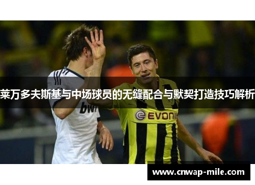 莱万多夫斯基与中场球员的无缝配合与默契打造技巧解析