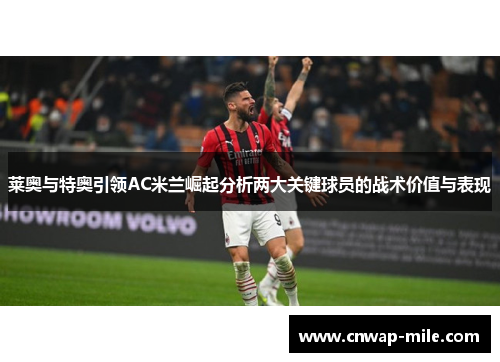 莱奥与特奥引领AC米兰崛起分析两大关键球员的战术价值与表现