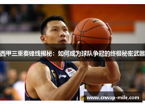 西甲三重奏锋线揭秘：如何成为球队争冠的终极秘密武器