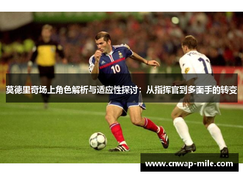 莫德里奇场上角色解析与适应性探讨：从指挥官到多面手的转变