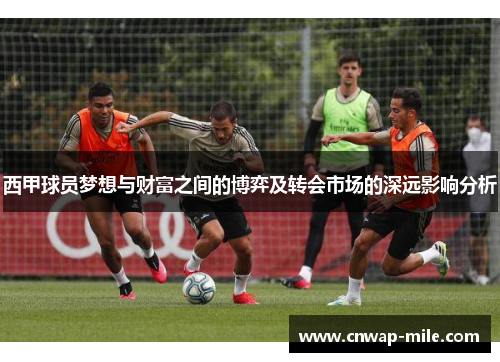 西甲球员梦想与财富之间的博弈及转会市场的深远影响分析