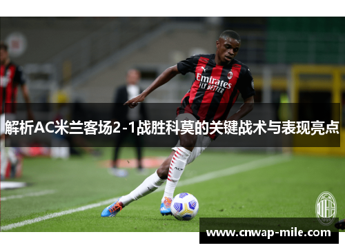 解析AC米兰客场2-1战胜科莫的关键战术与表现亮点