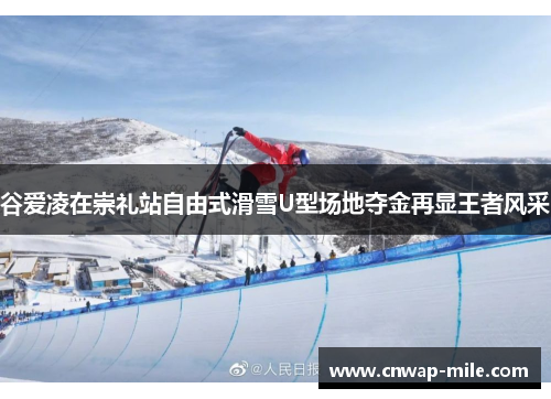 谷爱凌在崇礼站自由式滑雪U型场地夺金再显王者风采