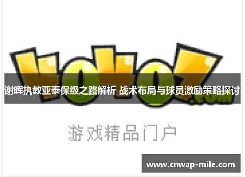 谢晖执教亚泰保级之路解析 战术布局与球员激励策略探讨