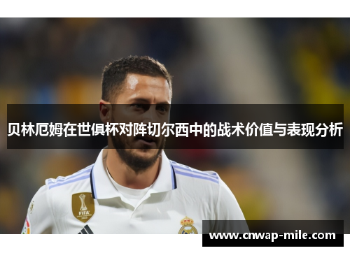 贝林厄姆在世俱杯对阵切尔西中的战术价值与表现分析