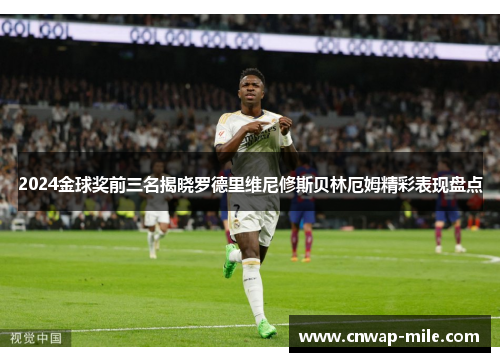 2024金球奖前三名揭晓罗德里维尼修斯贝林厄姆精彩表现盘点