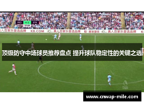 顶级防守中场球员推荐盘点 提升球队稳定性的关键之选